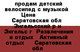 продам детский велосипед с музыкой › Цена ­ 1 200 - Саратовская обл., Энгельсский р-н, Энгельс г. Развлечения и отдых » Активный отдых   . Саратовская обл.